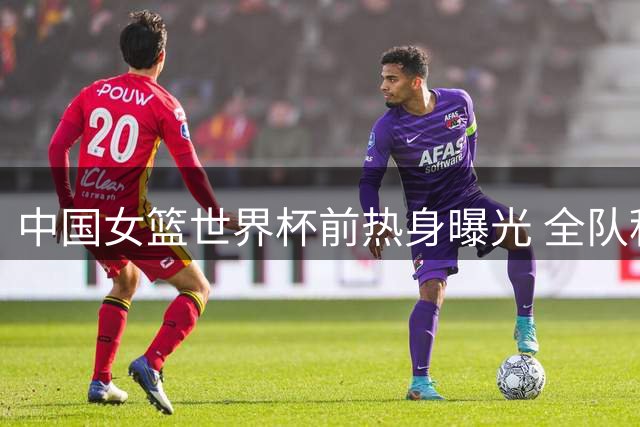 中国女篮世界杯前热身曝光 全队积极备战最后一场练习赛