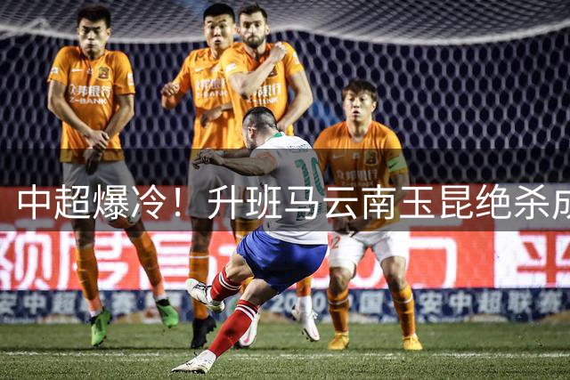 中超爆冷！升班马云南玉昆绝杀成都蓉城 奥斯卡制胜头球定乾坤