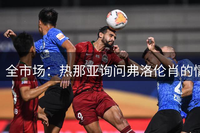 全市场：热那亚询问弗洛伦肖的情况，国米也有意