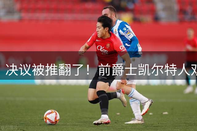 决议被推翻了！前爵士凯尔特人双向合同球员新赛季将加盟LSU？