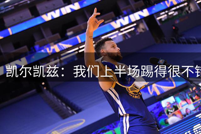 凯尔凯兹：我们上半场踢得很不错，可能还有更多球员要去适应