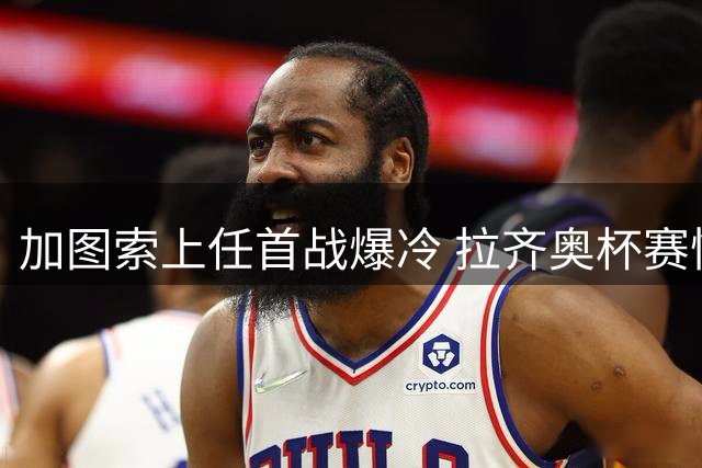 加图索上任首战爆冷 拉齐奥杯赛惨遭意乙队淘汰