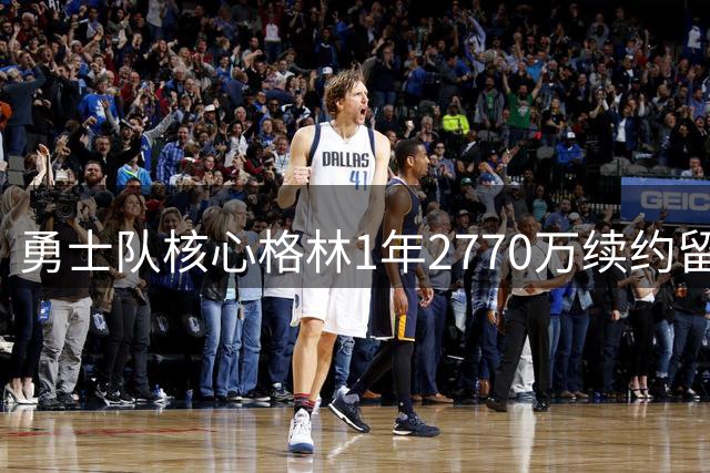 勇士队核心格林1年2770万续约留队 未来或将全力挽留库里