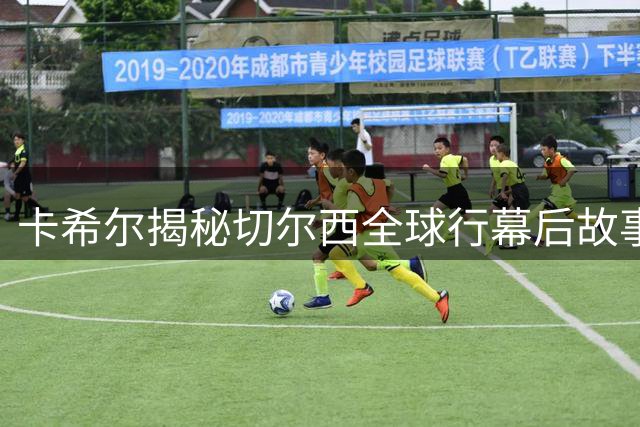 卡希尔揭秘切尔西全球行幕后故事：球迷热情超越时差与距离