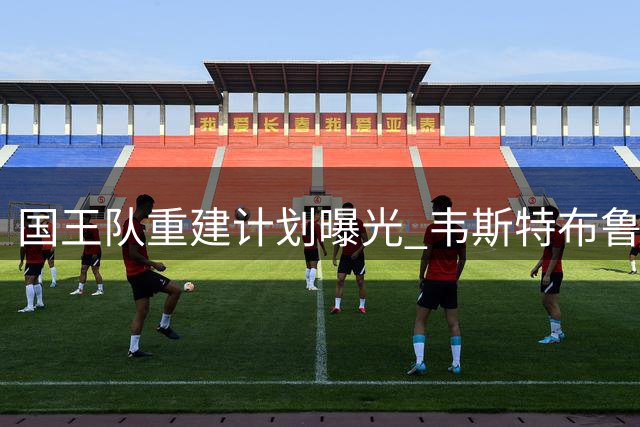 国王队重建计划曝光 韦斯特布鲁克确定离队