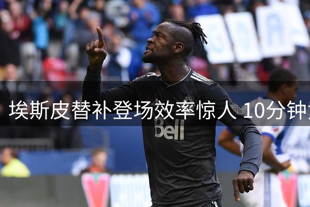 埃斯皮替补登场效率惊人 10分钟贡献1球1关键传球助皇马取胜