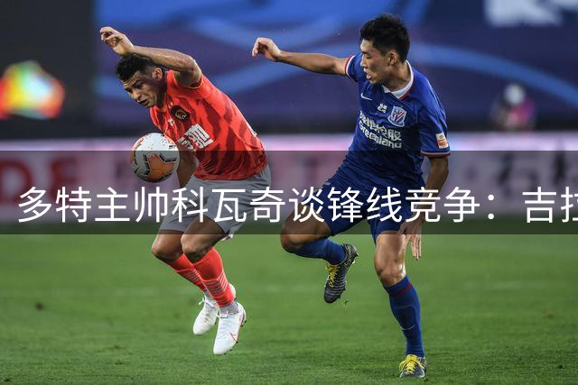 多特主帅科瓦奇谈锋线竞争：吉拉西是球队首选