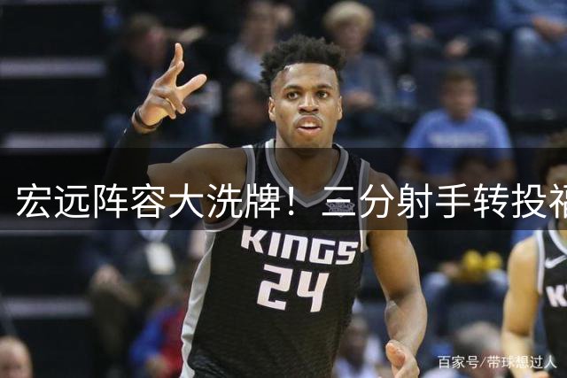 宏远阵容大洗牌！三分射手转投福建 徐杰留队悬念揭晓