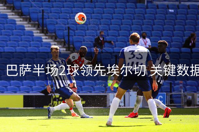 巴萨半场2球领先埃尔切 关键数据揭示场上形势