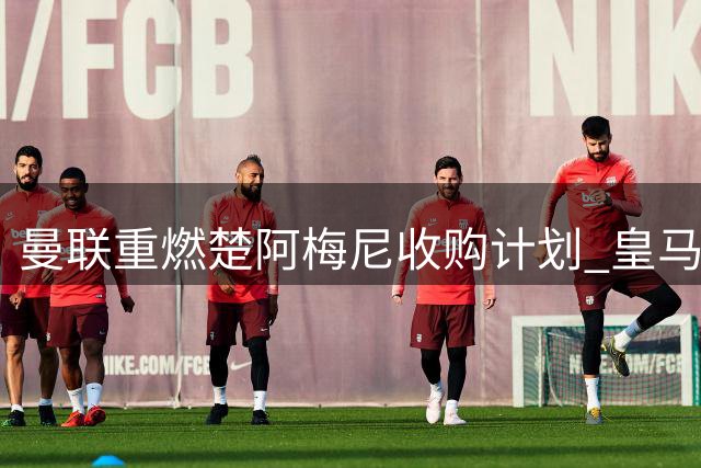 曼联重燃楚阿梅尼收购计划 皇马标价待英超豪门接盘