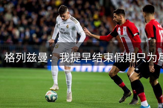 格列兹曼：我提早结束假期只为尽快适应美职联；对球队充满信心