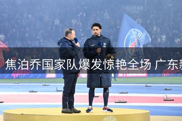 焦泊乔国家队爆发惊艳全场 广东新体系或成其重生契机