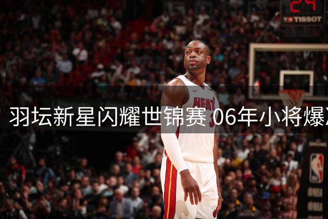 羽坛新星闪耀世锦赛 06年小将爆冷挺进男双八强