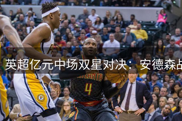 英超亿元中场双星对决：安德森战术价值完胜罗杰斯？