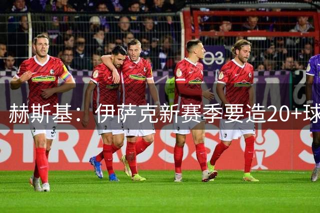 赫斯基：伊萨克新赛季要造20+球