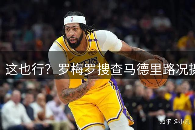 这也行？罗梅罗搜查马德里路况摄像头，尝试找小蜘蛛归队行踪