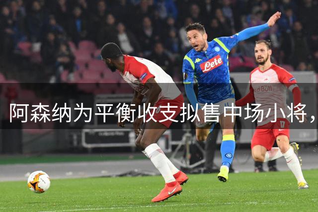 阿森纳为平衡收支拟售中场小将，标价4500万英镑