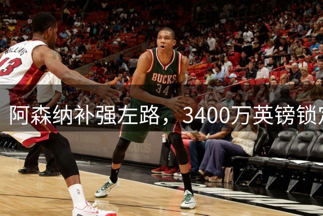 阿森纳补强左路，3400万英镑锁定希腊飞翼