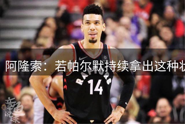 阿隆索：若帕尔默持续拿出这种状态，切尔西整体实力会更上一层楼