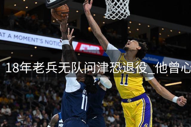 18年老兵无队问津恐退役 他曾心脏手术后捧起总冠军