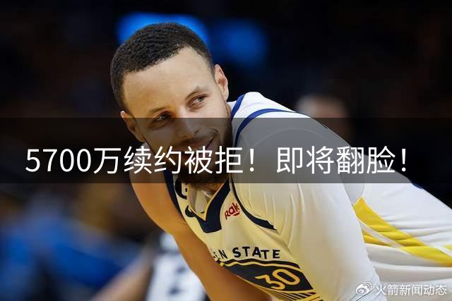 5700万续约被拒！即将翻脸！