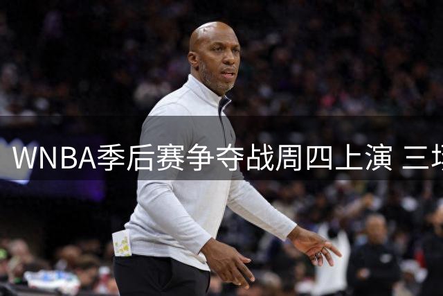 WNBA季后赛争夺战周四上演 三场关键战役定格局