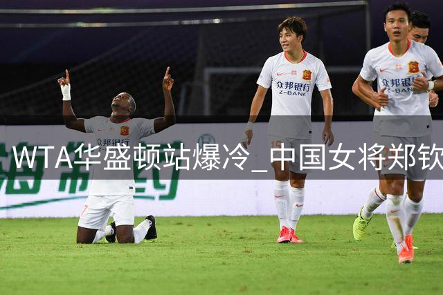 WTA华盛顿站爆冷 中国女将郑钦文首轮出局